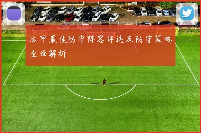 法甲最佳防守阵容评选及防守策略全面解析