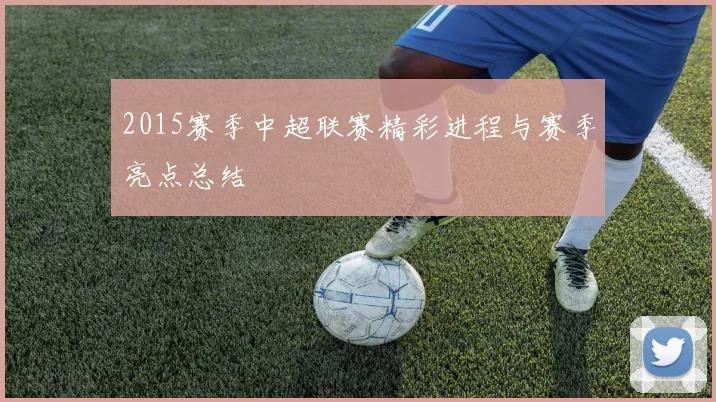 2015赛季中超联赛精彩进程与赛季亮点总结