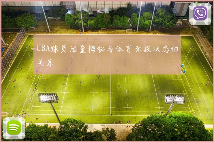 CBA球员酒量揭秘与体育竞技状态的关系