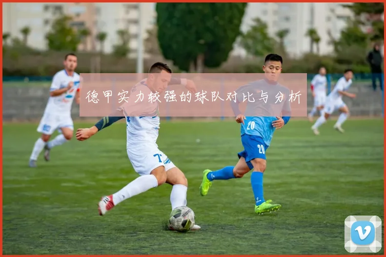德甲实力较强的球队对比与分析