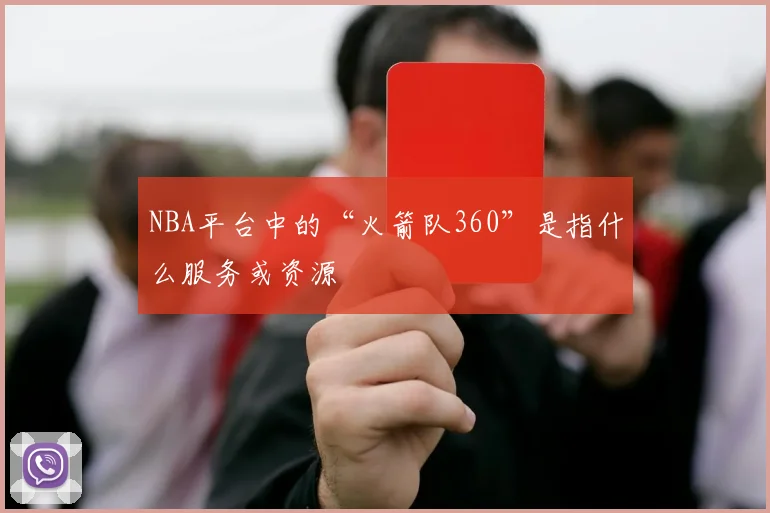 NBA平台中的“火箭队360”是指什么服务或资源