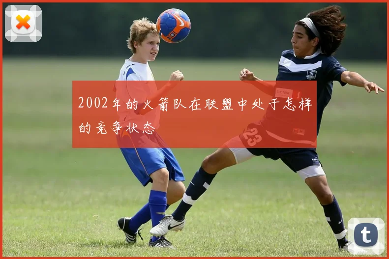 2002年的火箭队在联盟中处于怎样的竞争状态