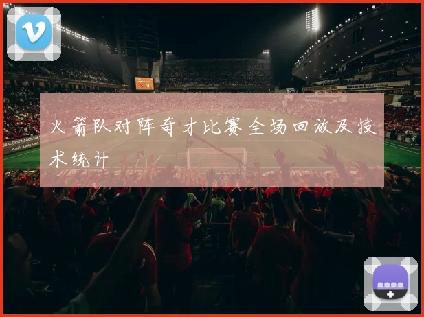 火箭队对阵奇才比赛全场回放及技术统计