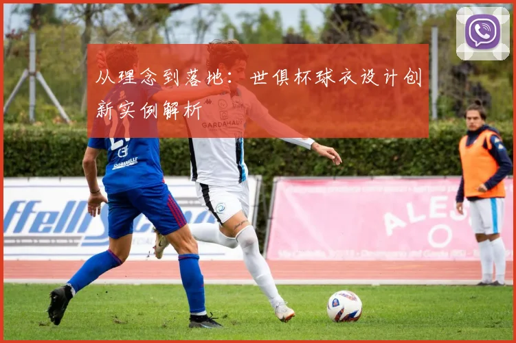 从理念到落地:世俱杯球衣设计创新实例解析