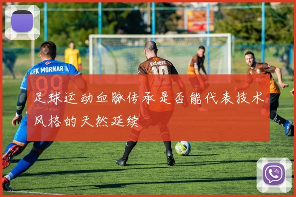 足球运动血脉传承是否能代表技术风格的天然延续