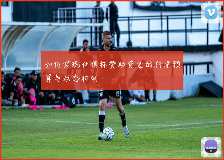 如何实现世俱杯赞助资金的科学预算与动态控制