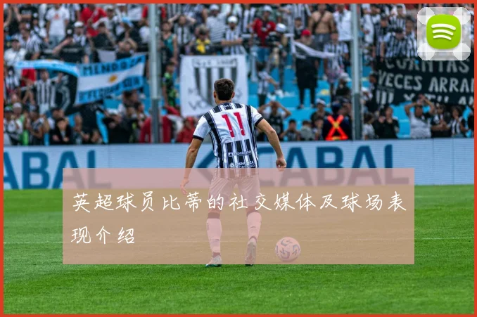 英超球员比蒂的社交媒体及球场表现介绍