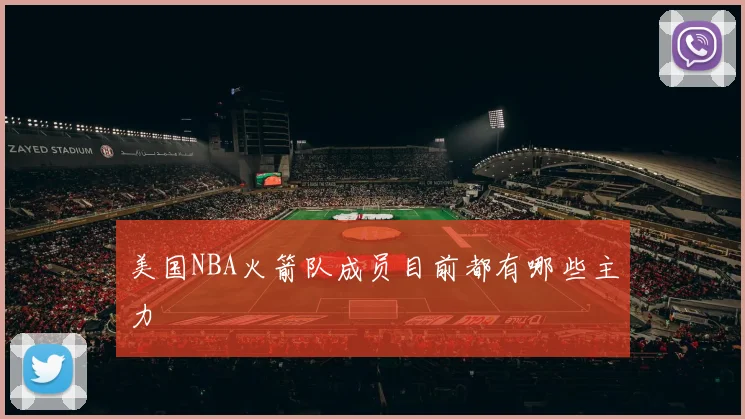 美国NBA火箭队成员目前都有哪些主力